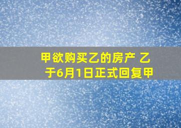 甲欲购买乙的房产 乙于6月1日正式回复甲